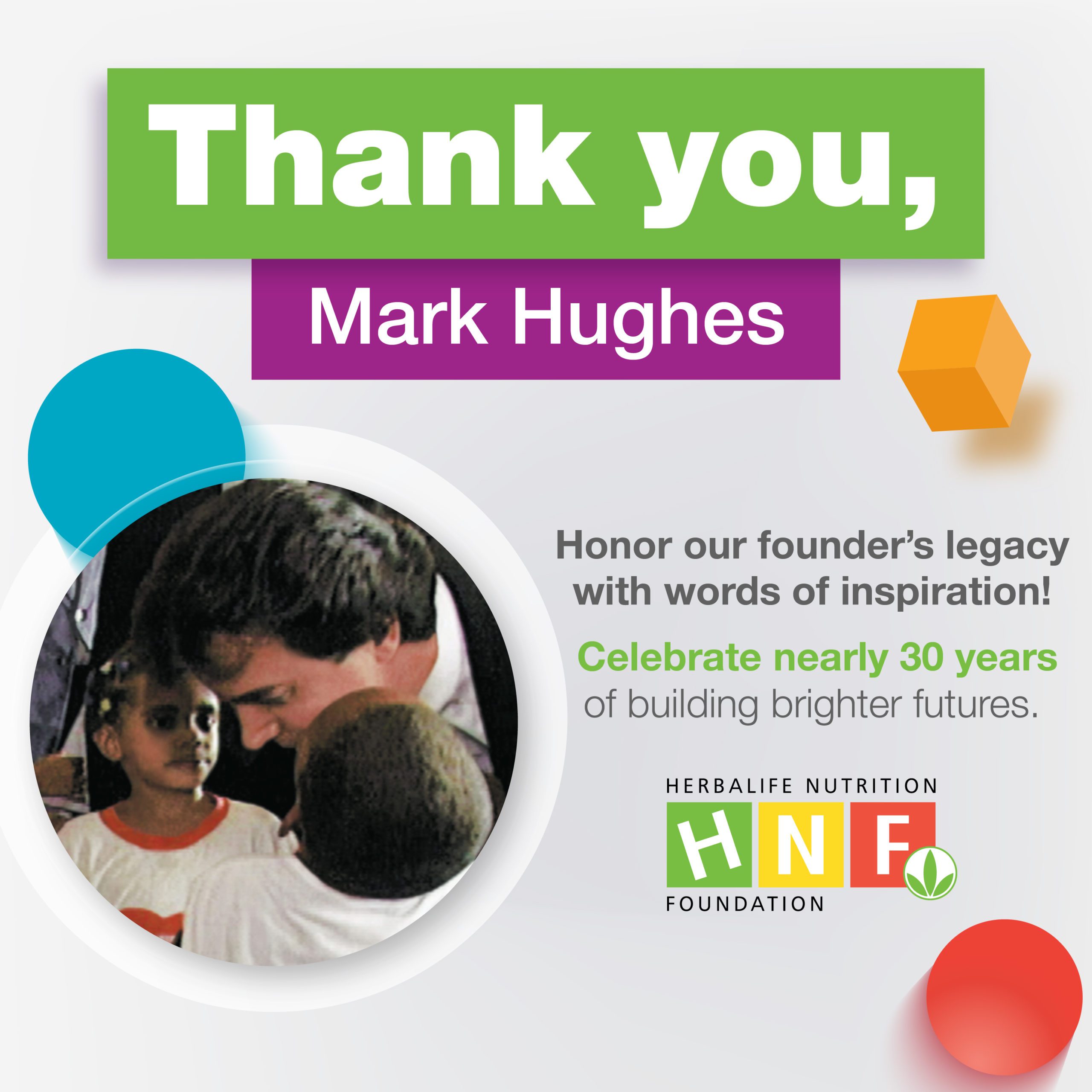 An eCard image featuring a photo of Mark Hughes with two children, and text that reads "Thank you, Mark Hughes. Honor our founder's legacy with words of inspiration! Celebrate nearly 30 years of building brighter futures." There are an assortment of geometric shapes and the HNF logo.